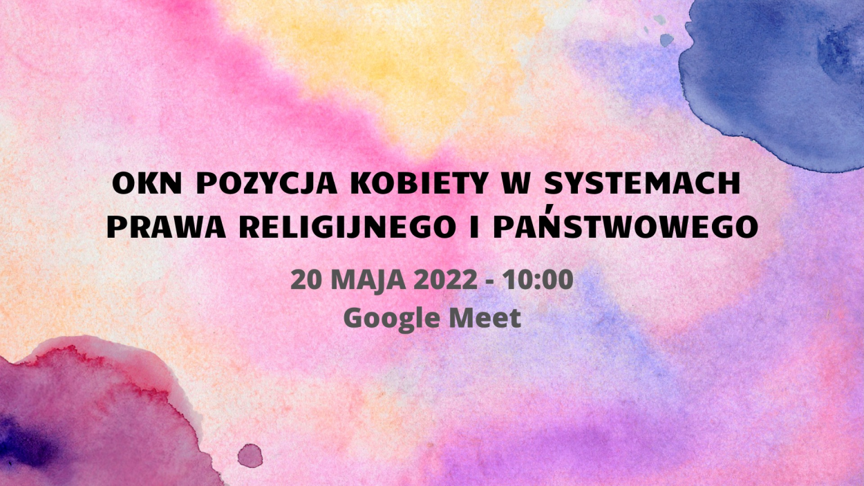 OKN POZYCJA KOBIETY W SYSTEMACH PRAWA RELIGIJNEGO I PAŃSTWOWEGO", 20 maja 2022 roku, o godzinie 10:00, zdalnie, poprzez platformę Google Meet